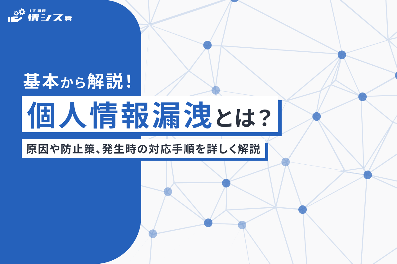 個人情報漏洩とは？原因や防止策、発生時の対応手順を詳しく解説 | 情シスジャーナル | 情シスのアウトソーシングなら IT顧問 情シス君