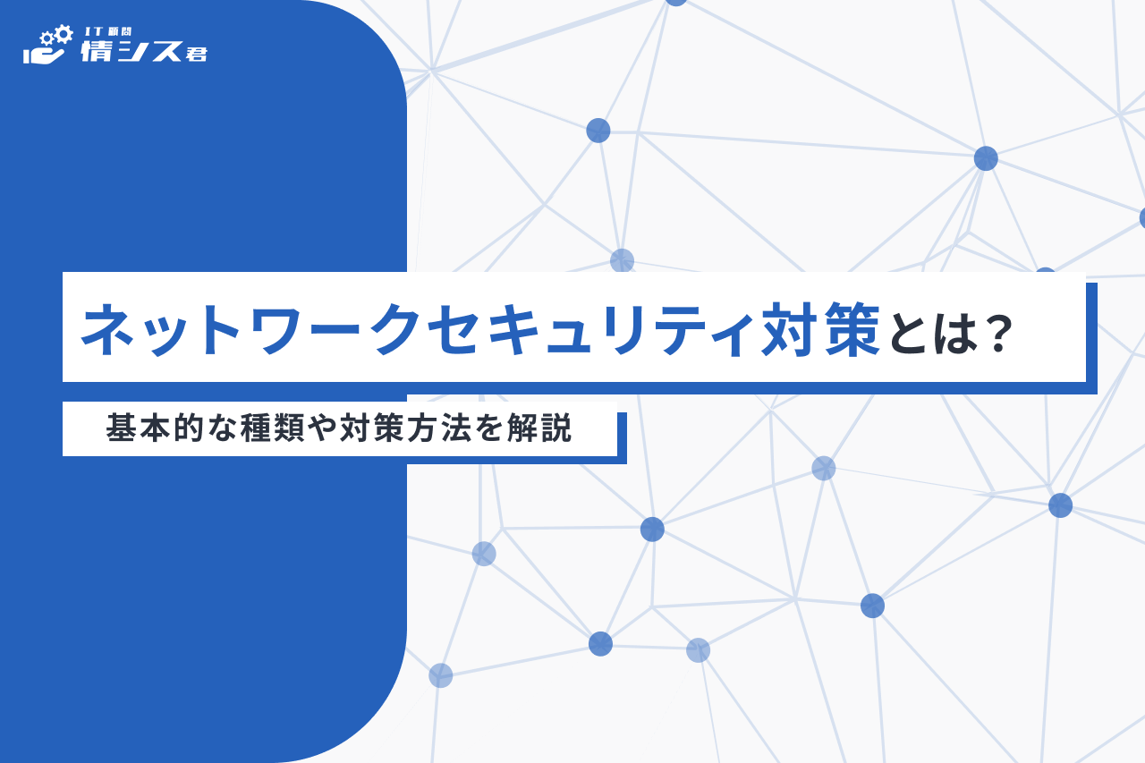 ネットワークセキュリティ対策とは？基本的な種類や対策方法を解説 